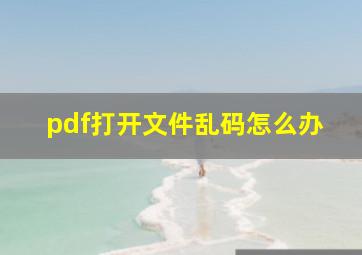 pdf打开文件乱码怎么办