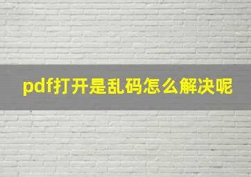 pdf打开是乱码怎么解决呢