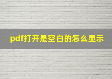 pdf打开是空白的怎么显示