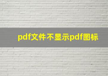 pdf文件不显示pdf图标