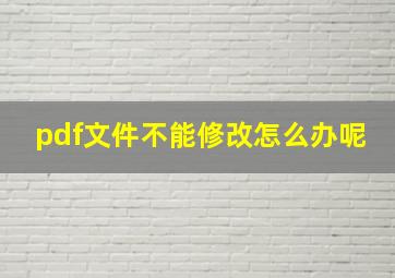 pdf文件不能修改怎么办呢