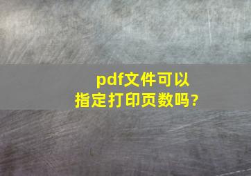 pdf文件可以指定打印页数吗?