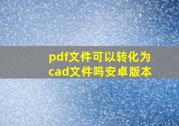 pdf文件可以转化为cad文件吗安卓版本