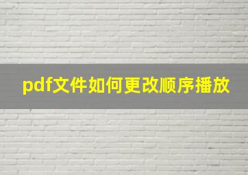 pdf文件如何更改顺序播放