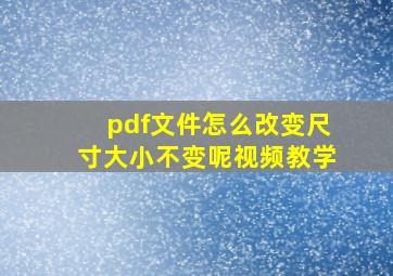 pdf文件怎么改变尺寸大小不变呢视频教学