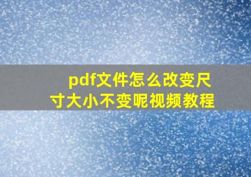 pdf文件怎么改变尺寸大小不变呢视频教程