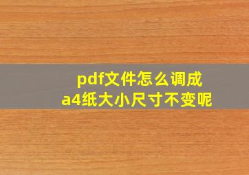 pdf文件怎么调成a4纸大小尺寸不变呢