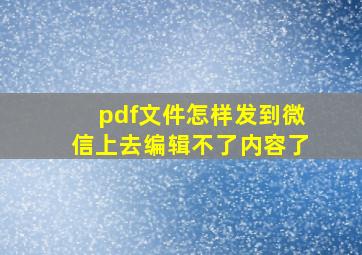 pdf文件怎样发到微信上去编辑不了内容了