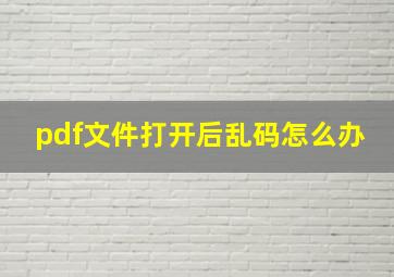 pdf文件打开后乱码怎么办