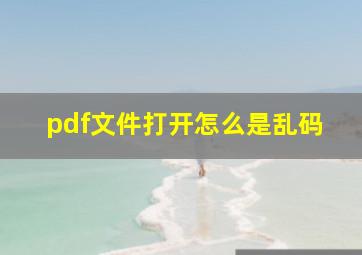 pdf文件打开怎么是乱码