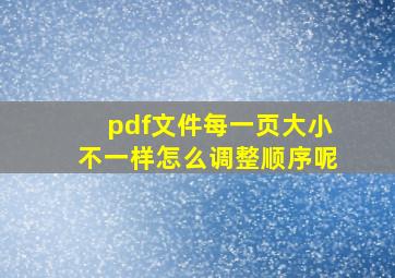 pdf文件每一页大小不一样怎么调整顺序呢