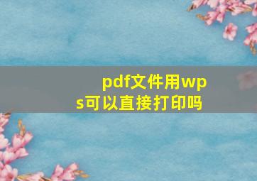 pdf文件用wps可以直接打印吗