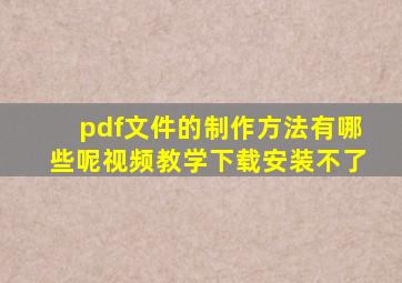 pdf文件的制作方法有哪些呢视频教学下载安装不了