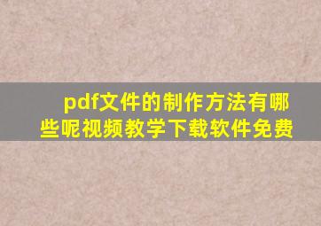 pdf文件的制作方法有哪些呢视频教学下载软件免费