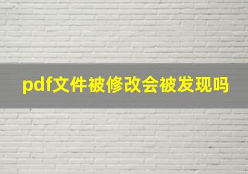 pdf文件被修改会被发现吗