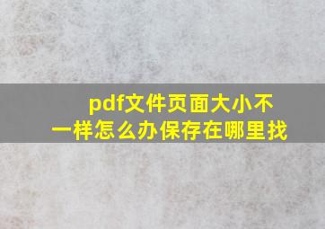 pdf文件页面大小不一样怎么办保存在哪里找