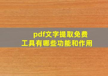 pdf文字提取免费工具有哪些功能和作用