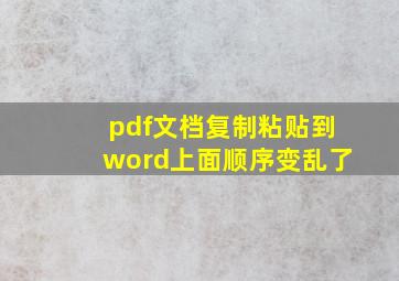 pdf文档复制粘贴到word上面顺序变乱了