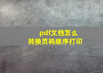 pdf文档怎么转换页码顺序打印