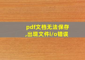 pdf文档无法保存,出现文件i/o错误