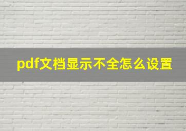 pdf文档显示不全怎么设置