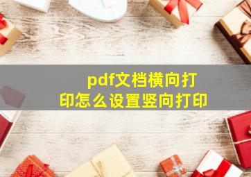 pdf文档横向打印怎么设置竖向打印