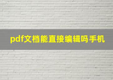 pdf文档能直接编辑吗手机