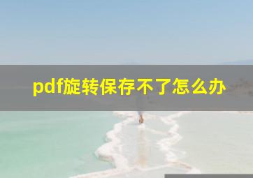 pdf旋转保存不了怎么办