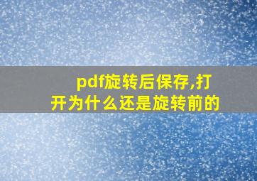 pdf旋转后保存,打开为什么还是旋转前的