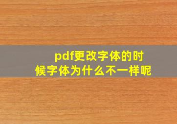 pdf更改字体的时候字体为什么不一样呢