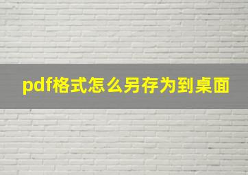 pdf格式怎么另存为到桌面