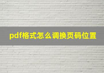 pdf格式怎么调换页码位置