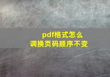 pdf格式怎么调换页码顺序不变