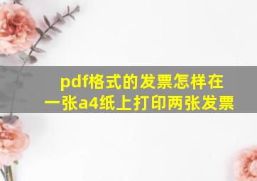 pdf格式的发票怎样在一张a4纸上打印两张发票