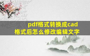 pdf格式转换成cad格式后怎么修改编辑文字