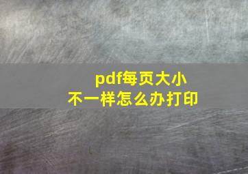 pdf每页大小不一样怎么办打印