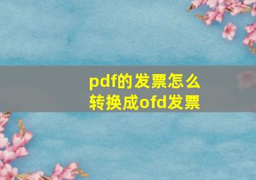 pdf的发票怎么转换成ofd发票