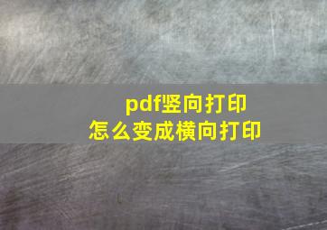 pdf竖向打印怎么变成横向打印