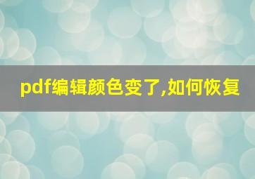 pdf编辑颜色变了,如何恢复