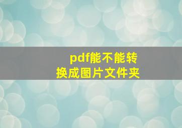 pdf能不能转换成图片文件夹