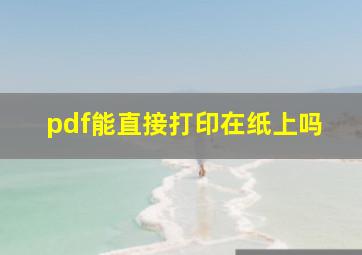 pdf能直接打印在纸上吗