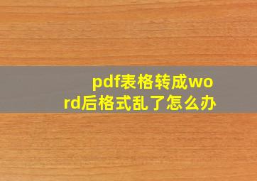 pdf表格转成word后格式乱了怎么办