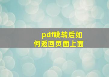 pdf跳转后如何返回页面上面