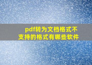 pdf转为文档格式不支持的格式有哪些软件