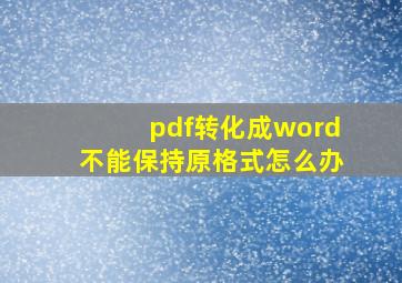 pdf转化成word不能保持原格式怎么办