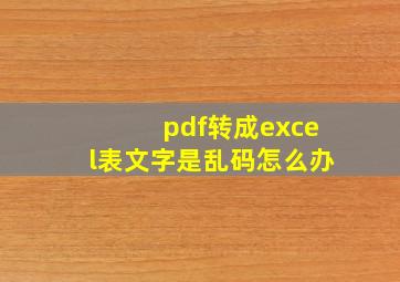 pdf转成excel表文字是乱码怎么办