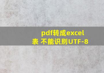 pdf转成excel表 不能识别UTF-8