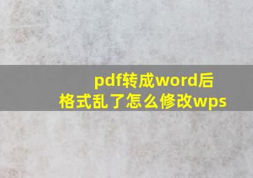 pdf转成word后格式乱了怎么修改wps