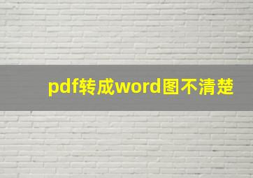 pdf转成word图不清楚