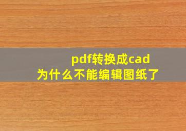 pdf转换成cad为什么不能编辑图纸了